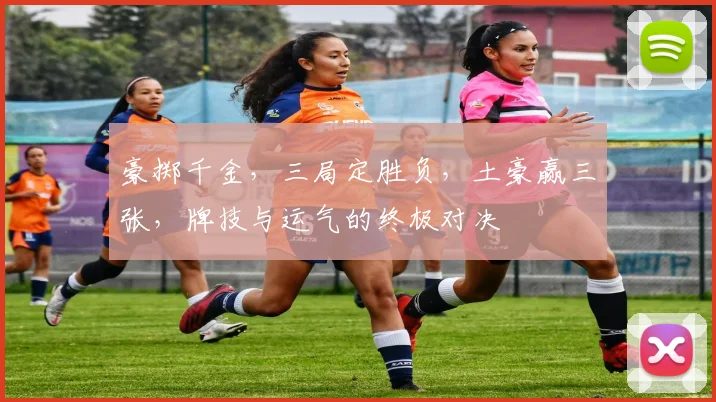 豪掷千金，三局定胜负，土豪赢三张，牌技与运气的终极对决