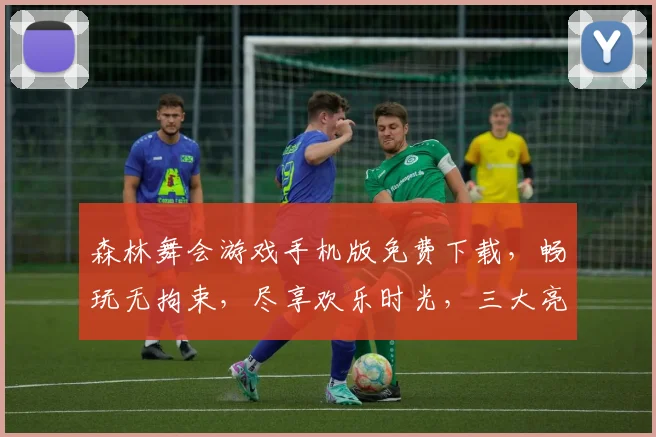 森林舞会游戏手机版免费下载，畅玩无拘束，尽享欢乐时光，三大亮点，不容错过