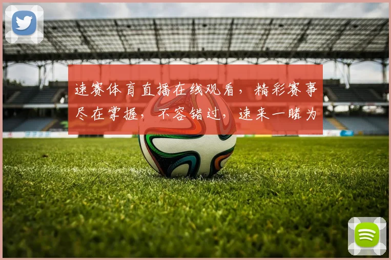 速赛体育直播在线观看，精彩赛事尽在掌握，不容错过，速来一睹为快，三重惊喜等你来